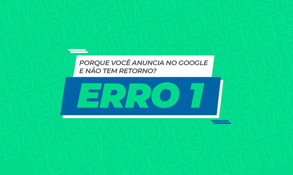 Porque você anuncia no Google e não tem retorno – Erro 1 | Reginaldo P. Borges | Venda Sem Limites