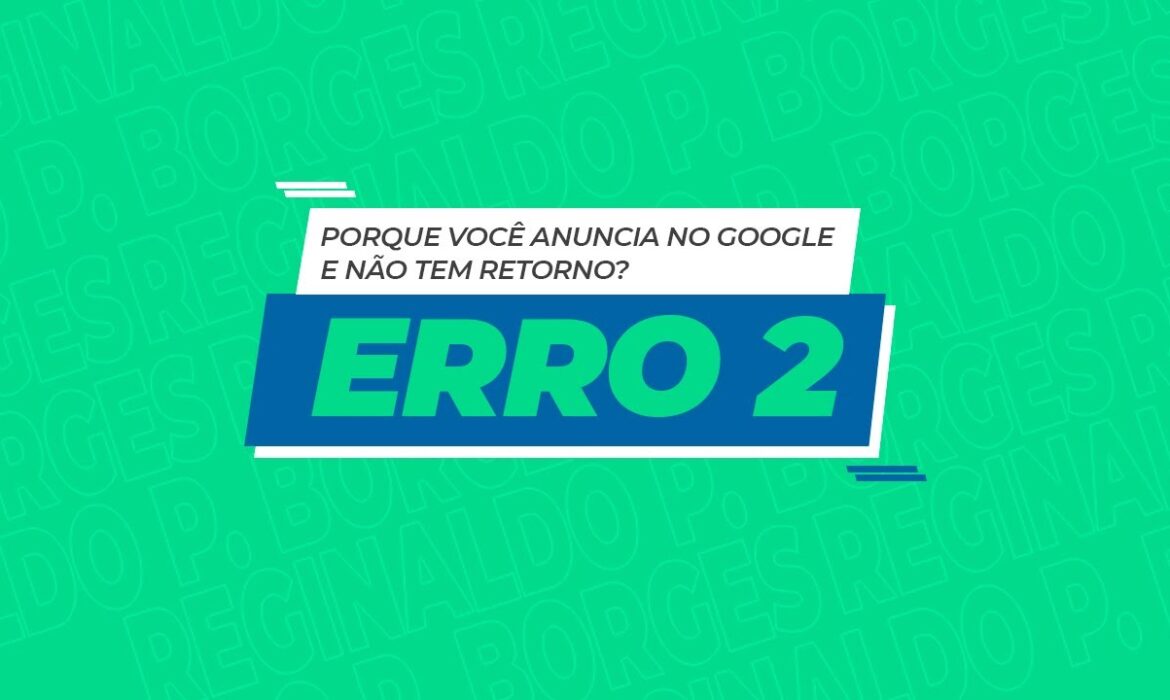 “Porque você anuncia no Google e não tem retorno – Erro 2 | Reginaldo P. Borges | Venda Sem Limites”