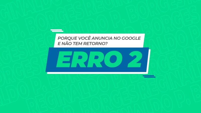 “Porque você anuncia no Google e não tem retorno – Erro 2 | Reginaldo P. Borges | Venda Sem Limites”