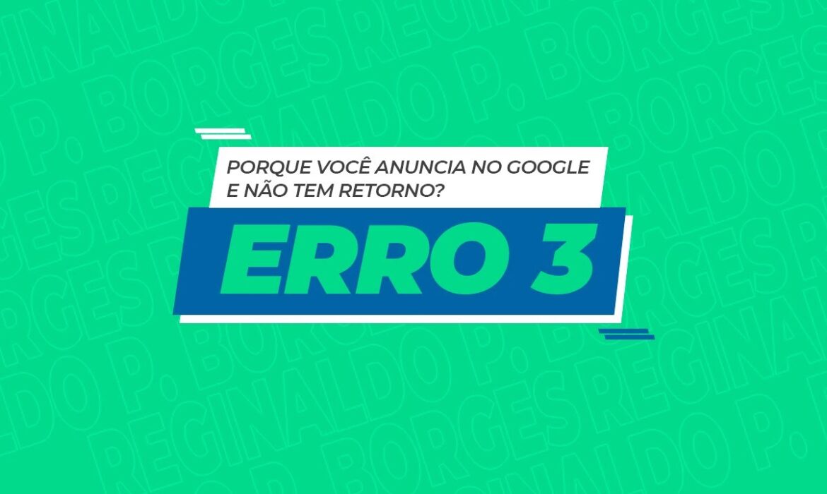 “Porque você anuncia no Google e não tem retorno – Erro 3 | Reginaldo P. Borges | Venda Sem Limites”